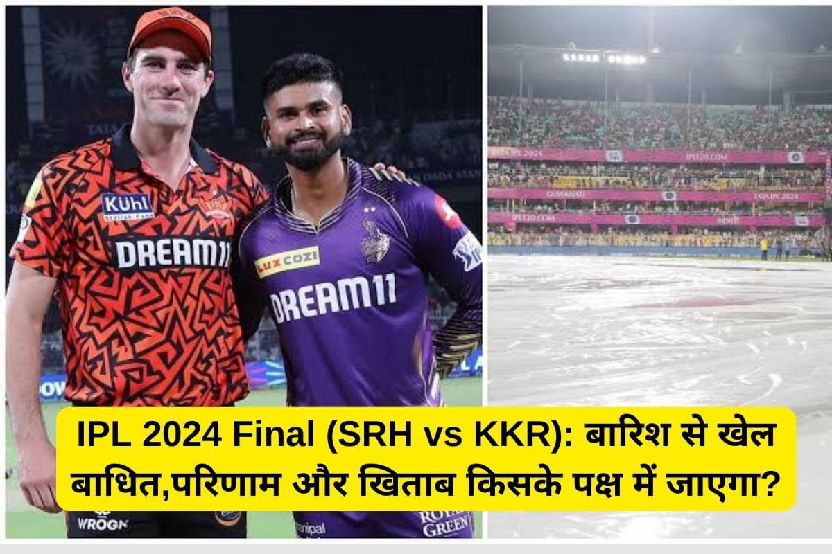 IPL 2024 Final (SRH vs KKR): बारिश से खेल बाधित , परिणाम और खिताब किसके पक्ष में जाएगा?