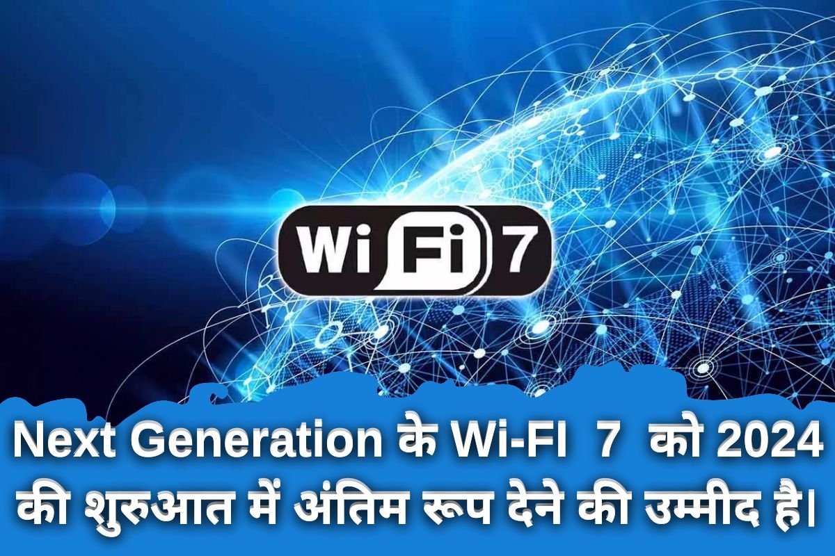 WIFI 7 For Next Generation:  Next Generation के Wi-FI  7  को 2024 की शुरुआत में अंतिम रूप देने की उम्मीद है।