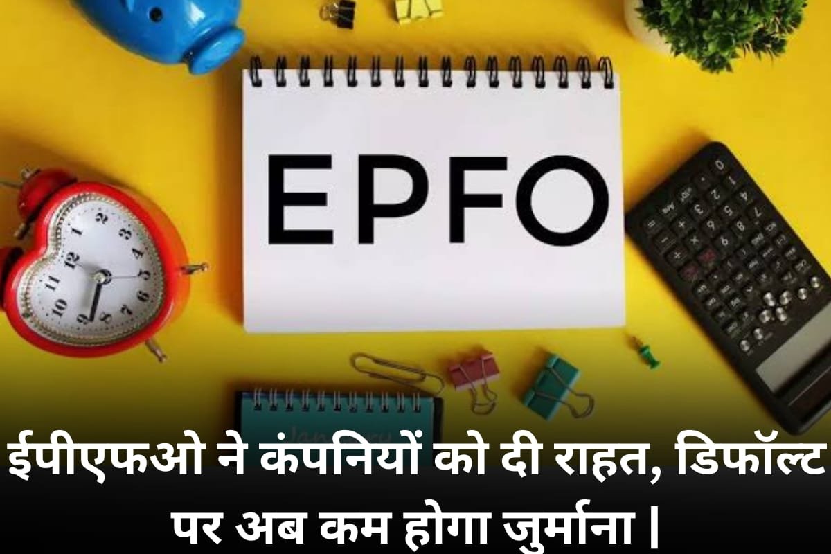 EPFO Rule Changes: ईपीएफओ ने कंपनियों को दी राहत, डिफॉल्ट पर अब कम होगा जुर्माना |