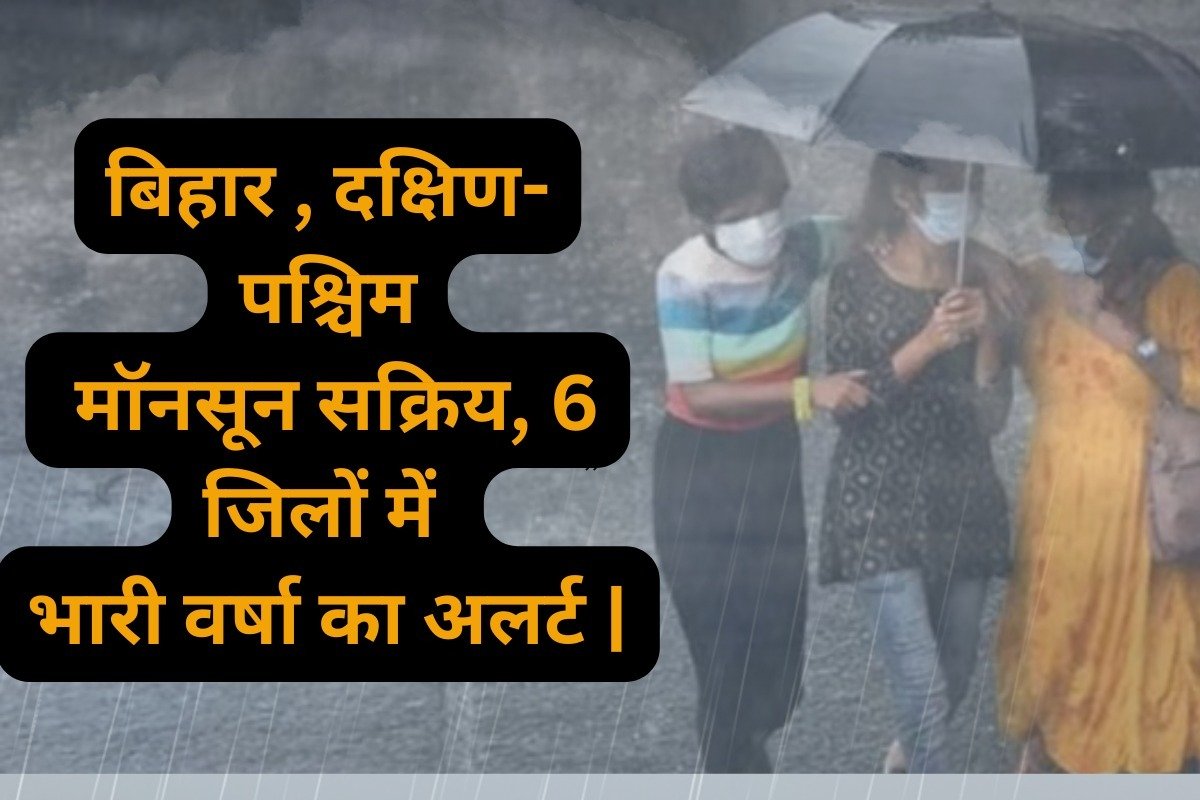 Bihar Weather Today: बिहार , दक्षिण-पश्चिम मॉनसून सक्रिय, 6 जिलों में भारी वर्षा का अलर्ट |