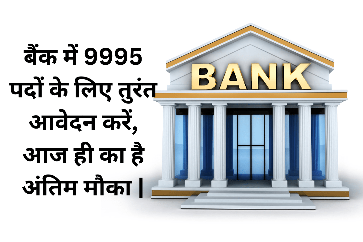 Sarkari Naukri: बैंक में 9995 पदों के लिए तुरंत आवेदन करें, आज ही का है अंतिम मौका |