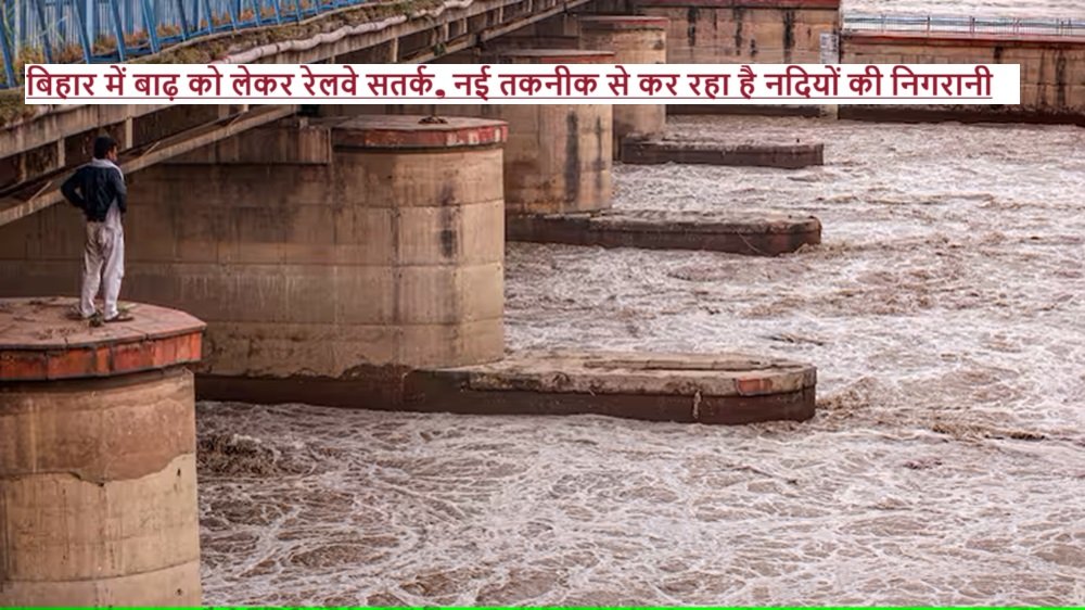 Bihar Flood: बिहार में बाढ़ को लेकर रेलवे सतर्क, नई तकनीक से कर रहा है नदियों की निगरानी |