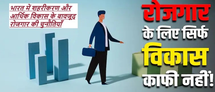 Unemployment : भारत में शहरीकरण और आर्थिक विकास के बावजूद रोजगार की % कमी क्यों