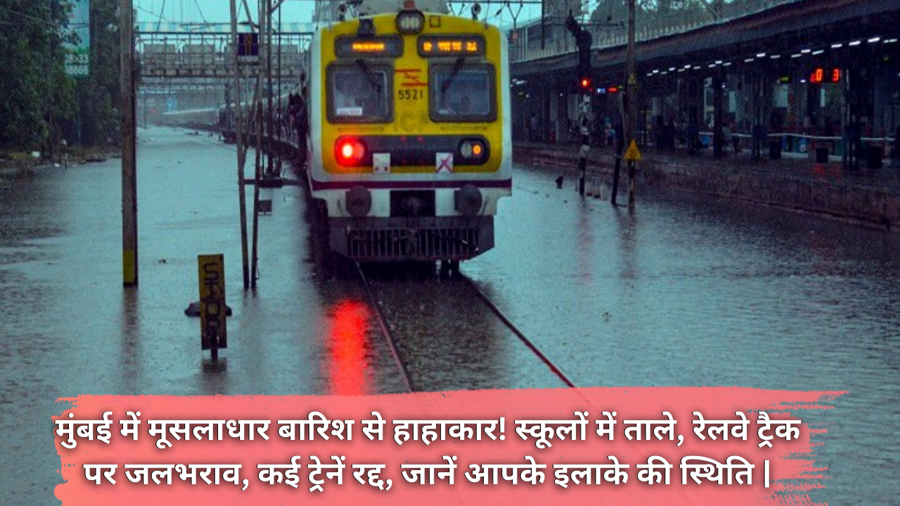 Mumbai Monsoon Rain News: मुंबई में मूसलाधार बारिश से हाहाकार! स्कूलों में ताले, रेलवे ट्रैक पर जलभराव, कई ट्रेनें रद्द, जानें आपके इलाके की स्थिति |