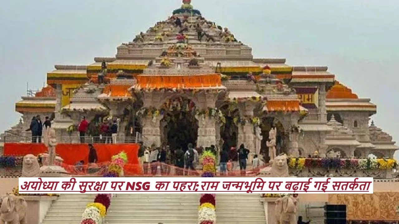 Ayodhya News: अयोध्या की सुरक्षा पर NSG का पहरा;राम जन्मभूमि पर बढ़ाई गई सतर्कता |