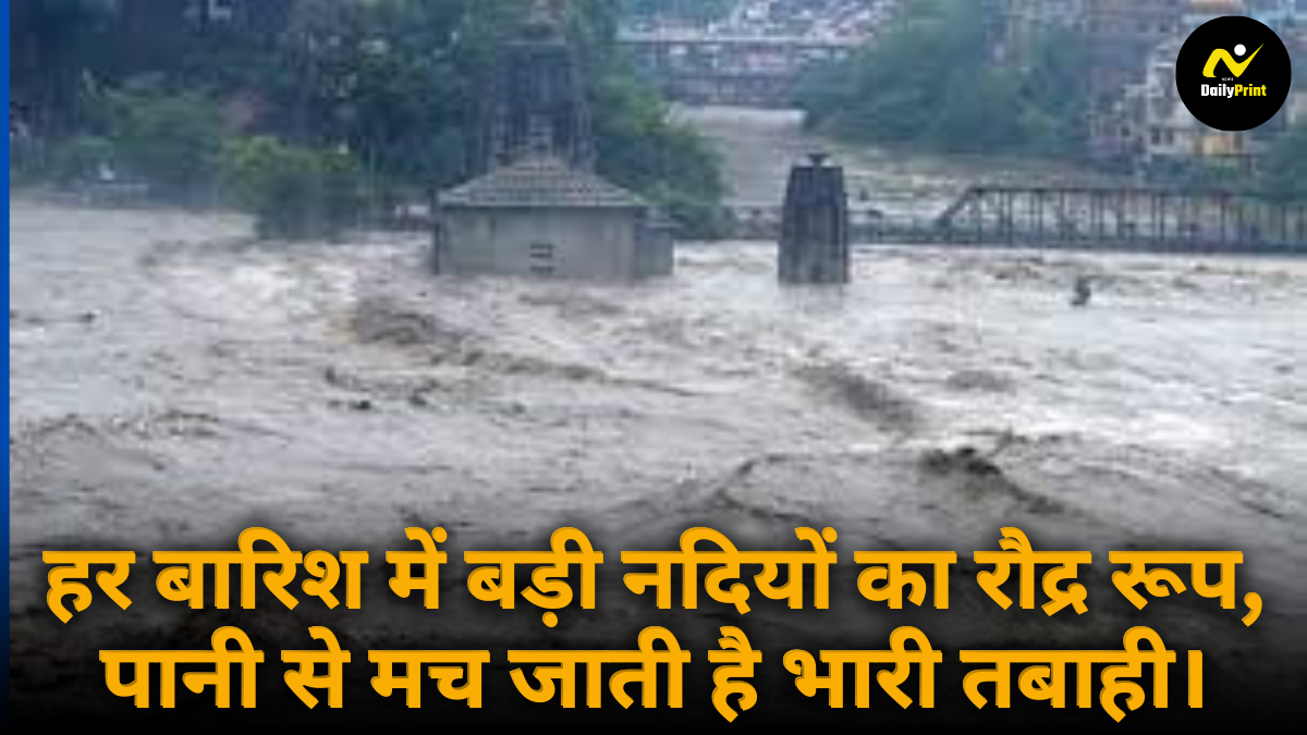 rivers cause destruction in india : हर बारिश में बड़ी नदियों का रौद्र रूप, पानी से तबाही की स्थिति बन जाती है।