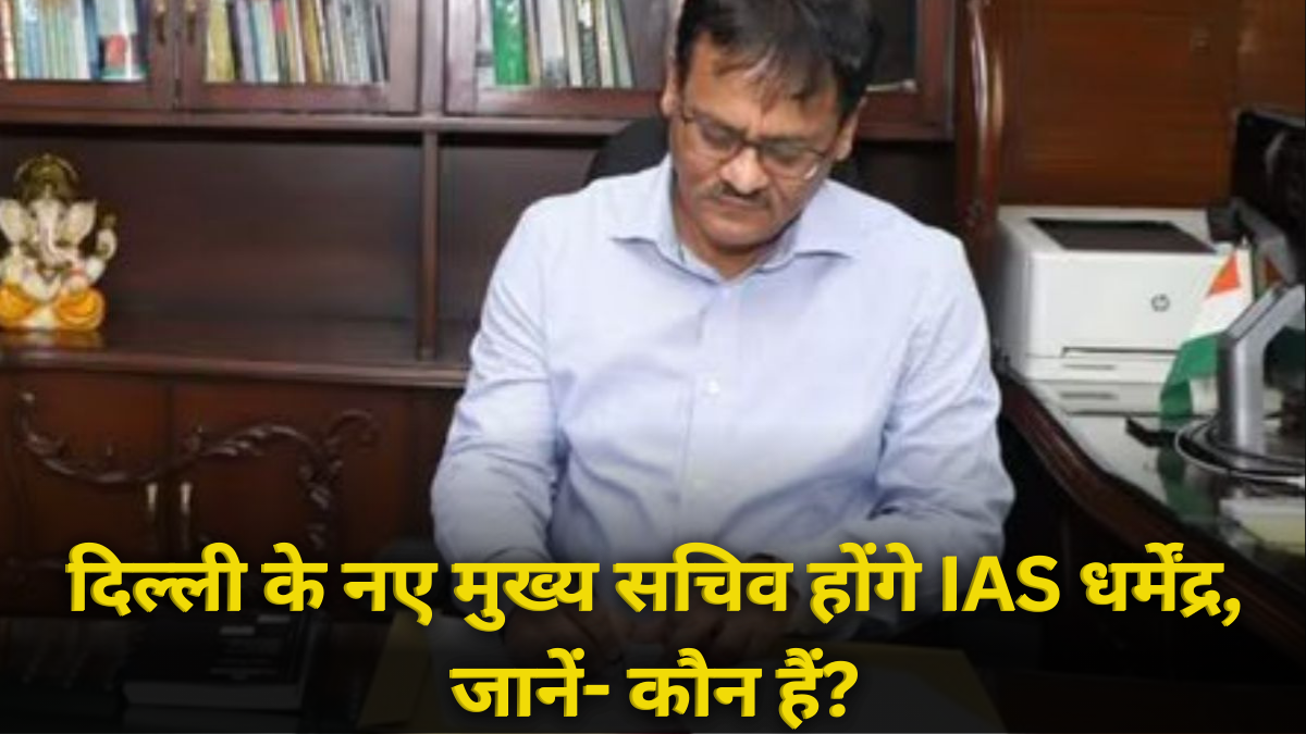 Delhi’s New Chief Secretary : IAS धर्मेंद्र, जानें- कौन हैं?